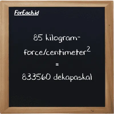 85 kilogram-force/centimeter<sup>2</sup> setara dengan 833560 dekapaskal (85 kgf/cm<sup>2</sup> setara dengan 833560 daPa)